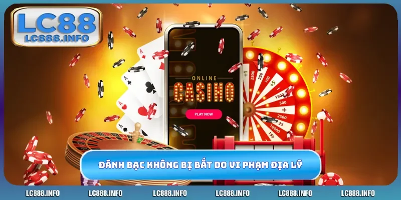 Tại sao đánh bạc online không bị bắt phần lớn do vi phạm địa lý