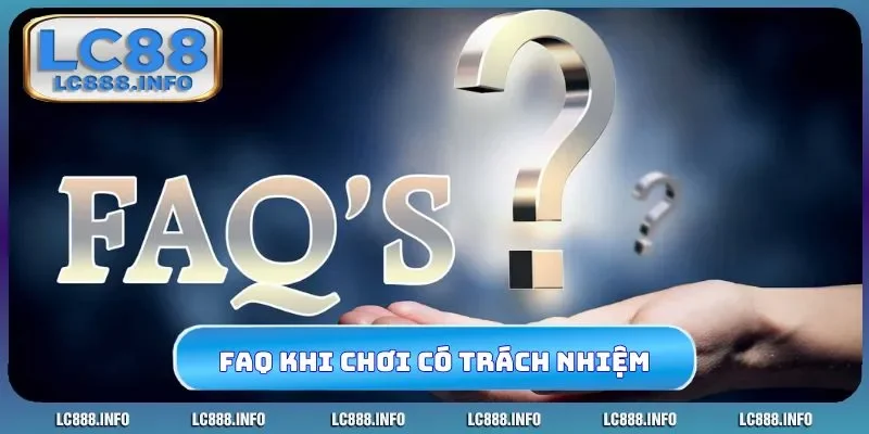 FAQ thường gặp đảm bảo chơi có trách nhiệm
