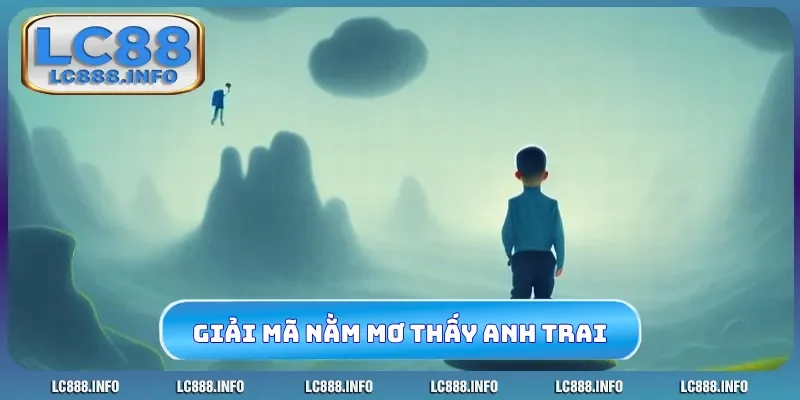 Giải mã điềm báo nằm mơ thấy anh trai