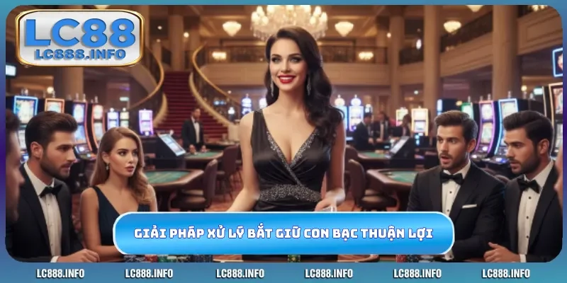 Giải pháp xử lý bắt giữ con bạc thuận lợi