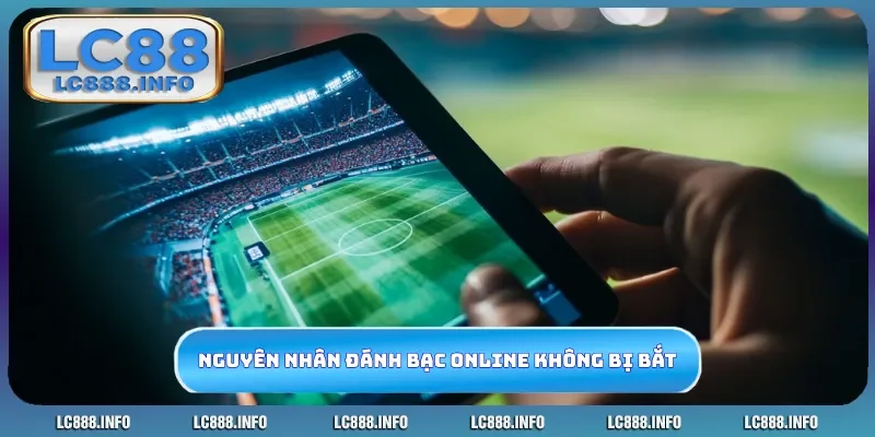 Nguyên nhân tại sao đánh bạc online không bị bắt