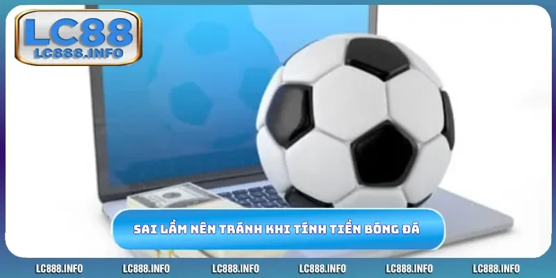 Sai lầm nên tránh khi tính tiền cá độ bóng đá