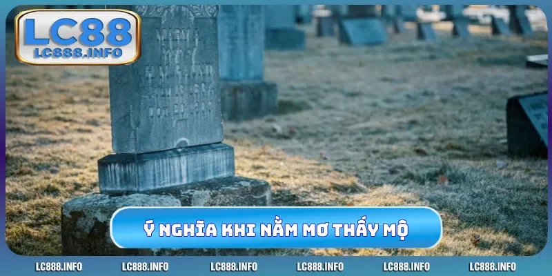 Ý nghĩa khi nằm mơ thấy mộ